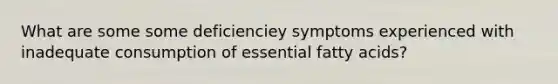 What are some some deficienciey symptoms experienced with inadequate consumption of essential fatty acids?