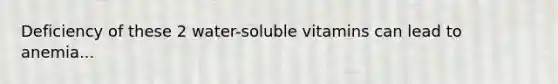 Deficiency of these 2 water-soluble vitamins can lead to anemia...