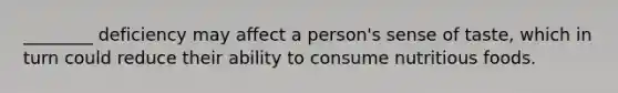 ________ deficiency may affect a person's sense of taste, which in turn could reduce their ability to consume nutritious foods.