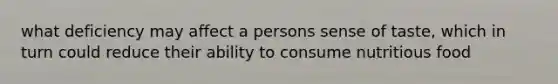 what deficiency may affect a persons sense of taste, which in turn could reduce their ability to consume nutritious food