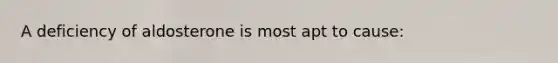 A deficiency of aldosterone is most apt to cause: