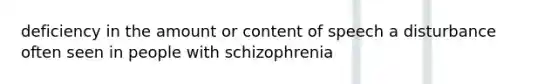 deficiency in the amount or content of speech a disturbance often seen in people with schizophrenia