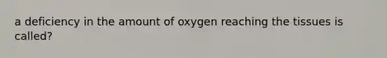 a deficiency in the amount of oxygen reaching the tissues is called?