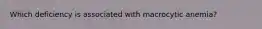 Which deficiency is associated with macrocytic anemia?