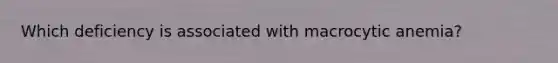 Which deficiency is associated with macrocytic anemia?