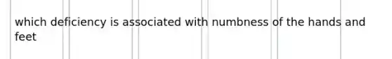 which deficiency is associated with numbness of the hands and feet
