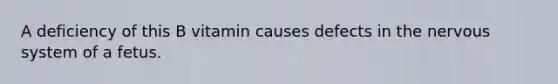 A deficiency of this B vitamin causes defects in the nervous system of a fetus.