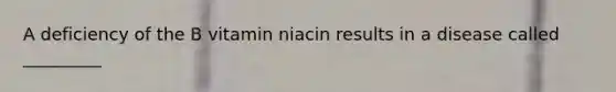 A deficiency of the B vitamin niacin results in a disease called _________