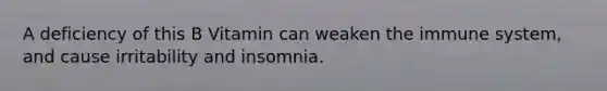 A deficiency of this B Vitamin can weaken the immune system, and cause irritability and insomnia.