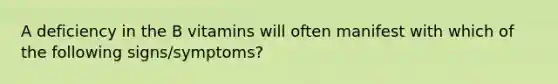 A deficiency in the B vitamins will often manifest with which of the following signs/symptoms?