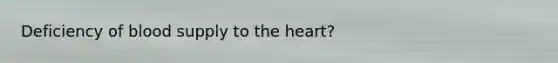 Deficiency of blood supply to the heart?