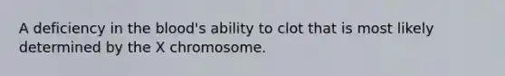 A deficiency in the blood's ability to clot that is most likely determined by the X chromosome.