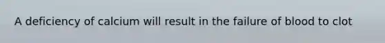 A deficiency of calcium will result in the failure of blood to clot