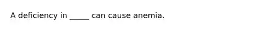 A deficiency in _____ can cause anemia.