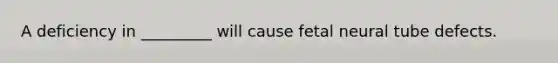 A deficiency in _________ will cause fetal neural tube defects.
