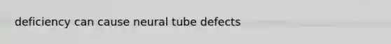 deficiency can cause neural tube defects