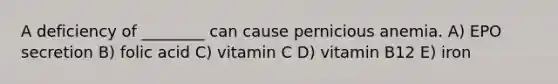 A deficiency of ________ can cause pernicious anemia. A) EPO secretion B) folic acid C) vitamin C D) vitamin B12 E) iron