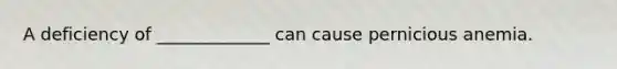 A deficiency of _____________ can cause pernicious anemia.