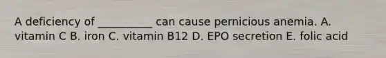 A deficiency of __________ can cause pernicious anemia. A. vitamin C B. iron C. vitamin B12 D. EPO secretion E. folic acid