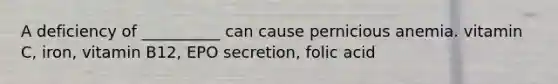 A deficiency of __________ can cause pernicious anemia. vitamin C, iron, vitamin B12, EPO secretion, folic acid