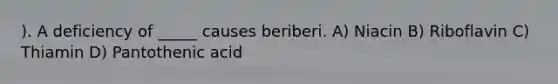 ). A deficiency of _____ causes beriberi. A) Niacin B) Riboflavin C) Thiamin D) Pantothenic acid