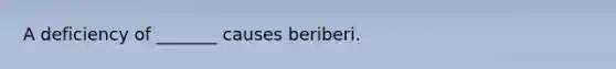 A deficiency of _______ causes beriberi.