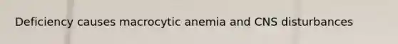 Deficiency causes macrocytic anemia and CNS disturbances