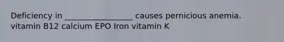 Deficiency in _________________ causes pernicious anemia. vitamin B12 calcium EPO Iron vitamin K