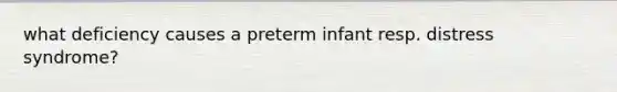 what deficiency causes a preterm infant resp. distress syndrome?