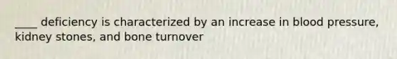 ____ deficiency is characterized by an increase in blood pressure, kidney stones, and bone turnover