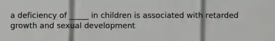 a deficiency of _____ in children is associated with retarded growth and sexual development