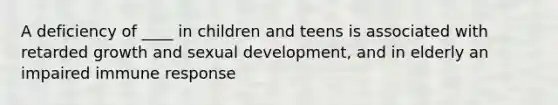 A deficiency of ____ in children and teens is associated with retarded growth and sexual development, and in elderly an impaired immune response