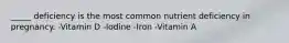 _____ deficiency is the most common nutrient deficiency in pregnancy. -Vitamin D -Iodine -Iron -Vitamin A