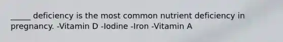 _____ deficiency is the most common nutrient deficiency in pregnancy. -Vitamin D -Iodine -Iron -Vitamin A