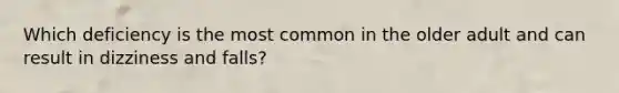 Which deficiency is the most common in the older adult and can result in dizziness and falls?