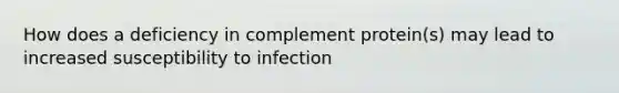 How does a deficiency in complement protein(s) may lead to increased susceptibility to infection