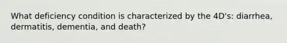 What deficiency condition is characterized by the 4D's: diarrhea, dermatitis, dementia, and death?