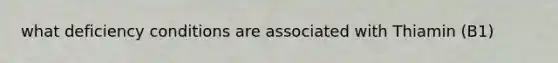 what deficiency conditions are associated with Thiamin (B1)