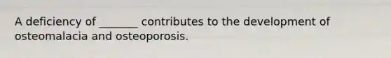 A deficiency of _______ contributes to the development of osteomalacia and osteoporosis.