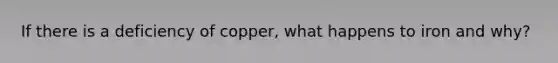 If there is a deficiency of copper, what happens to iron and why?