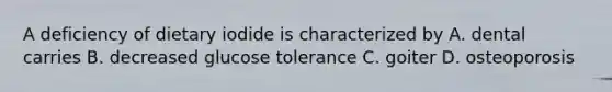 A deficiency of dietary iodide is characterized by A. dental carries B. decreased glucose tolerance C. goiter D. osteoporosis