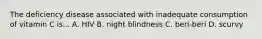 The deficiency disease associated with inadequate consumption of vitamin C is... A. HIV B. night blindness C. beri-beri D. scurvy