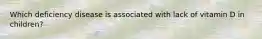 Which deficiency disease is associated with lack of vitamin D in children?