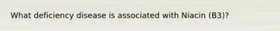 What deficiency disease is associated with Niacin (B3)?