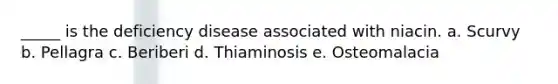 _____ is the deficiency disease associated with niacin. a. Scurvy b. Pellagra c. Beriberi d. Thiaminosis e. Osteomalacia