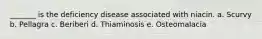 _______ is the deficiency disease associated with niacin. a. Scurvy b. Pellagra c. Beriberi d. Thiaminosis e. Osteomalacia