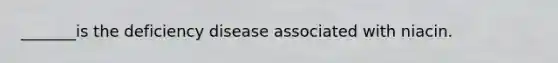 _______is the deficiency disease associated with niacin.
