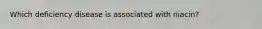 Which deficiency disease is associated with niacin?