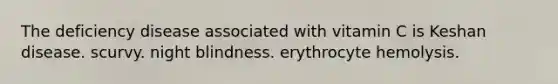 The deficiency disease associated with vitamin C is Keshan disease. scurvy. night blindness. erythrocyte hemolysis.