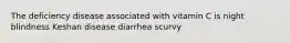 The deficiency disease associated with vitamin C is night blindness Keshan disease diarrhea scurvy
